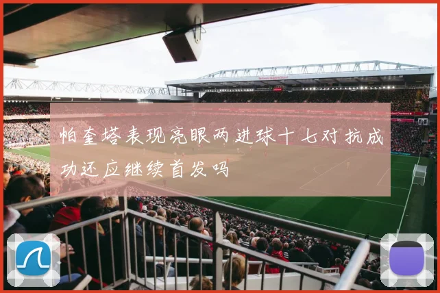 帕奎塔表现亮眼两进球十七对抗成功还应继续首发吗