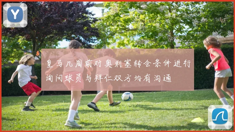 皇马几周前对奥利塞转会条件进行询问球员与拜仁双方均有沟通