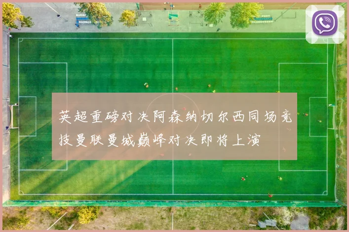 英超重磅对决阿森纳切尔西同场竞技曼联曼城巅峰对决即将上演