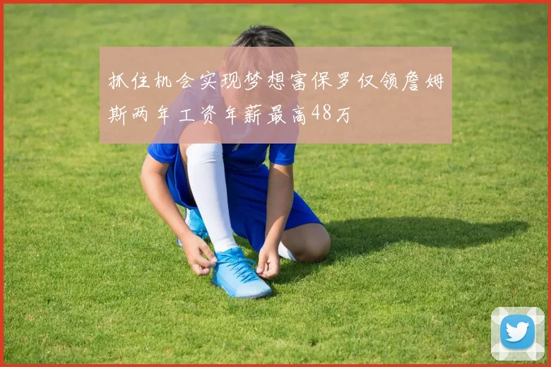 抓住机会实现梦想富保罗仅领詹姆斯两年工资年薪最高48万