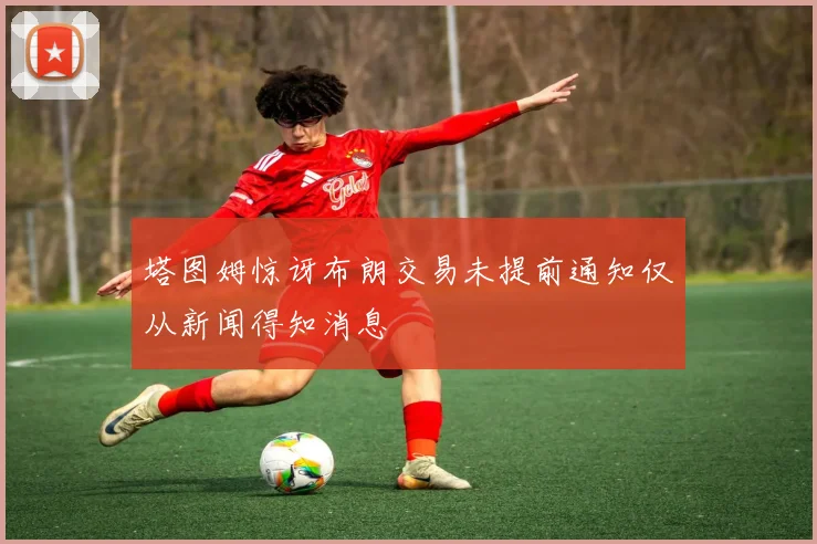 塔图姆惊讶布朗交易未提前通知仅从新闻得知消息